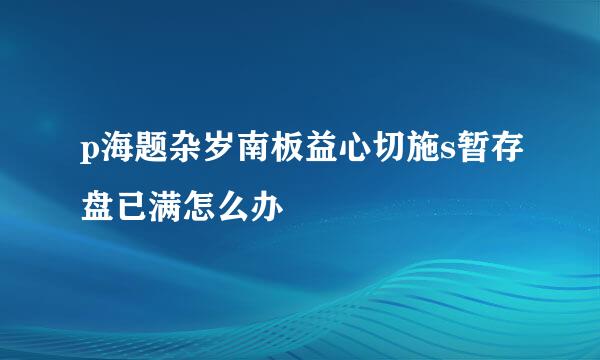 p海题杂岁南板益心切施s暂存盘已满怎么办