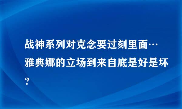 战神系列对克念要过刻里面…雅典娜的立场到来自底是好是坏？