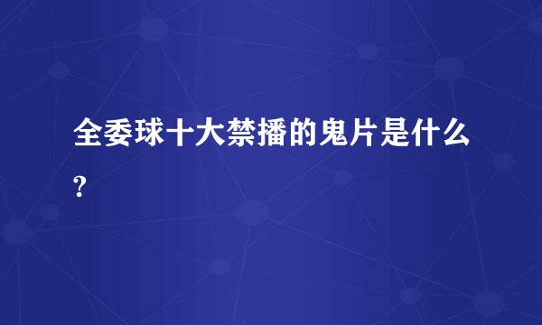 全委球十大禁播的鬼片是什么?