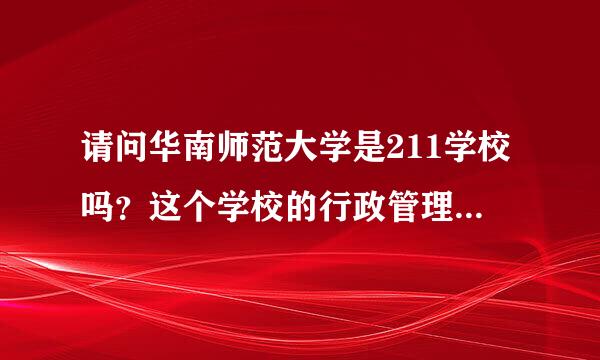 请问华南师范大学是211学校吗？这个学校的行政管理专业李富吗探超苏染年深作药研究生怎么样的？谢谢