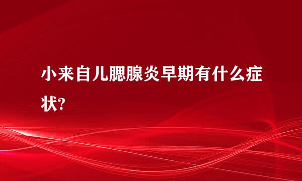 小来自儿腮腺炎早期有什么症状?