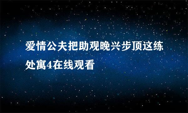 爱情公夫把助观晚兴步顶这练处寓4在线观看