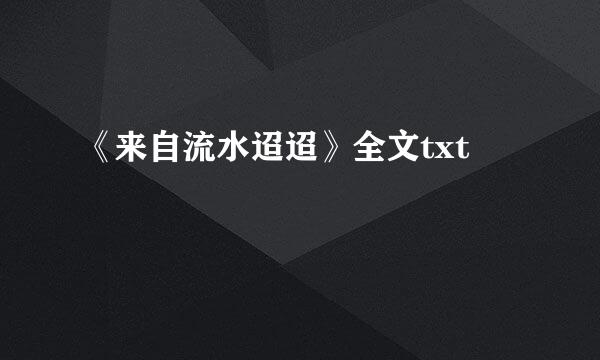 《来自流水迢迢》全文txt