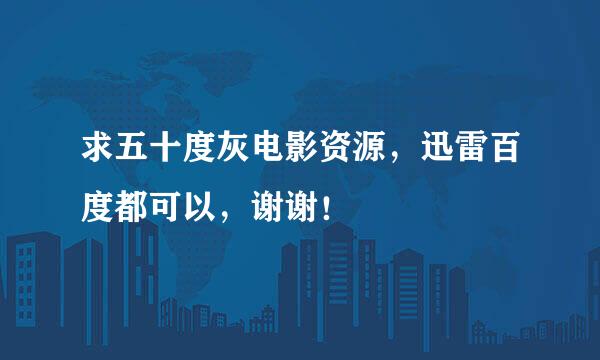 求五十度灰电影资源，迅雷百度都可以，谢谢！