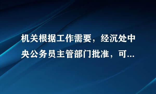 机关根据工作需要，经沉处中央公务员主管部门批准，可以对专业性较强的职位和辅助性职位