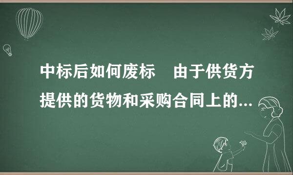 中标后如何废标 由于供货方提供的货物和采购合同上的参数有偏差，如何废标？