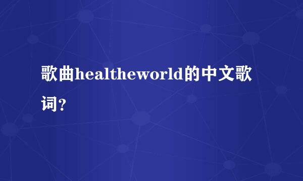 歌曲healtheworld的中文歌词？