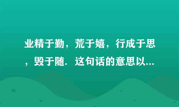 业精于勤，荒于嬉，行成于思，毁于随．这句话的意思以及给我们的启示