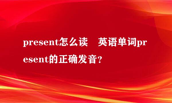 present怎么读 英语单词present的正确发音？