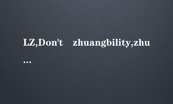 LZ,Don't zhuangbility,zhuangbility leads to leipility 翻译