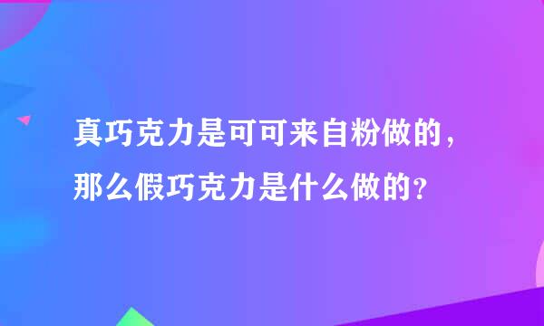 真巧克力是可可来自粉做的，那么假巧克力是什么做的？