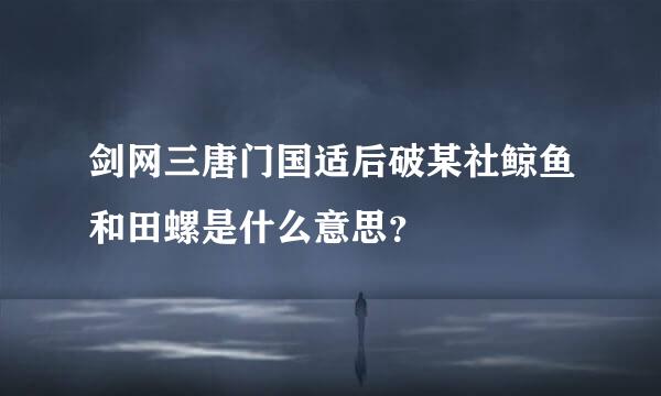 剑网三唐门国适后破某社鲸鱼和田螺是什么意思？