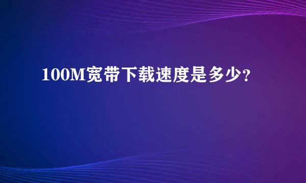 100M宽带下载速度是多少？