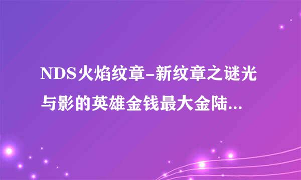 NDS火焰纹章-新纹章之谜光与影的英雄金钱最大金陆低谈肥会额培手指