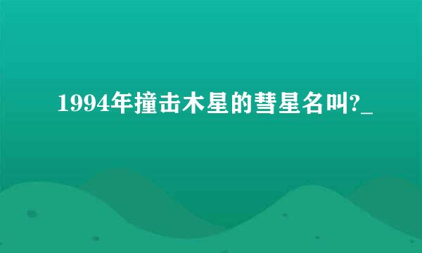 1994年撞击木星的彗星名叫?_