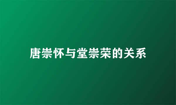 唐崇怀与堂崇荣的关系