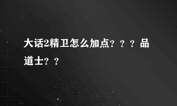 大话2精卫怎么加点？？？品道士？？