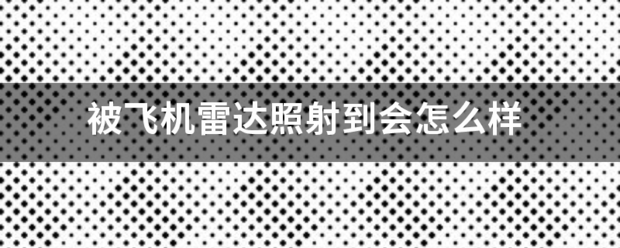 被飞机雷达照射到会怎么样