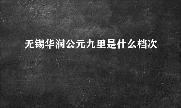 无锡华润公元九里是什么档次