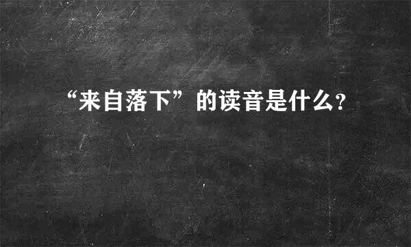 “来自落下”的读音是什么？