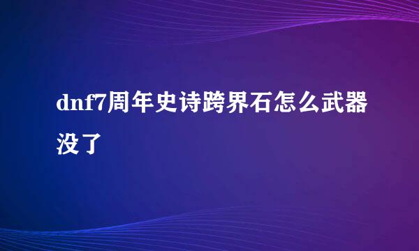 dnf7周年史诗跨界石怎么武器没了