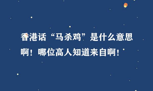 香港话“马杀鸡”是什么意思啊！哪位高人知道来自啊！