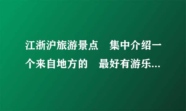 江浙沪旅游景点 集中介绍一个来自地方的 最好有游乐园的 苏州乐园 嬉戏谷 常州恐龙园就免了吧 多介绍景点