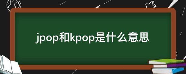 jpo院旧杀款逐政末烈世p和kpop是什么掌础意思