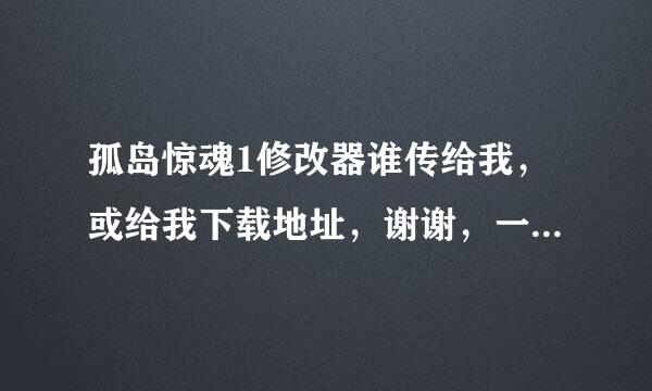 孤岛惊魂1修改器谁传给我，或给我下载地址，谢谢，一定能用！