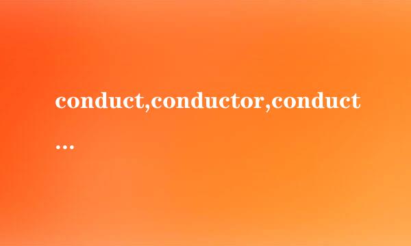 conduct,conductor,conduction的区别