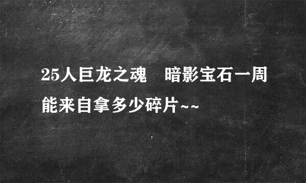 25人巨龙之魂 暗影宝石一周能来自拿多少碎片~~