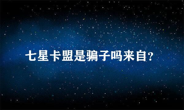 七星卡盟是骗子吗来自？