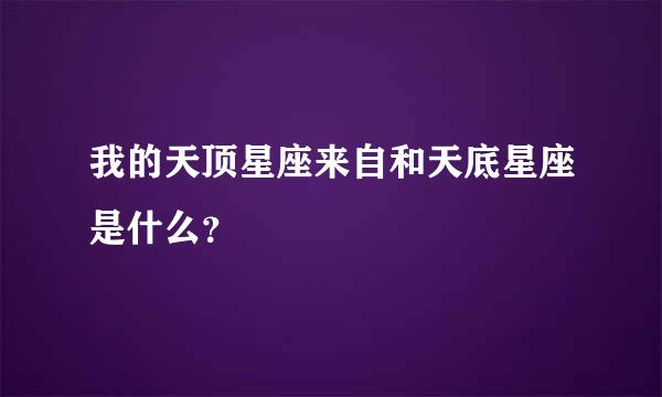 我的天顶星座来自和天底星座是什么？