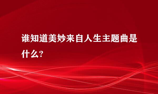 谁知道美妙来自人生主题曲是什么?