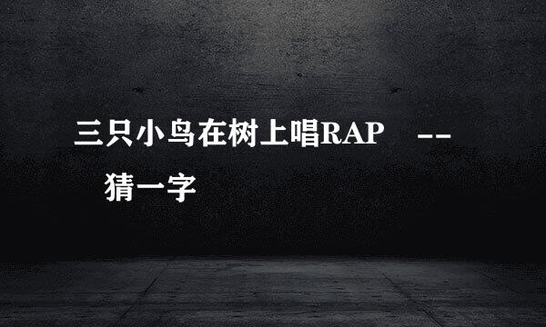 三只小鸟在树上唱RAP -- 猜一字