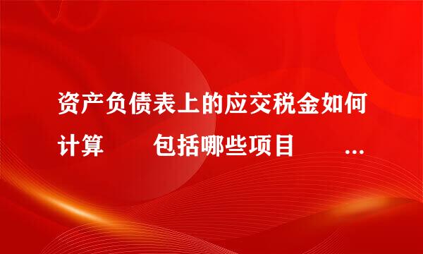 资产负债表上的应交税金如何计算  包括哪些项目   其他应交款包含哪些内容 该如何计算，望高手指点