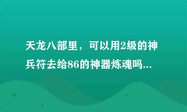 天龙八部里，可以用2级的神兵符去给86的神器炼魂吗？如果可以，和用1级的神兵符有不同？