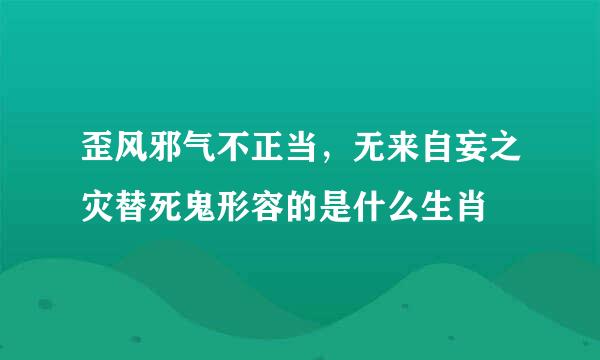 歪风邪气不正当，无来自妄之灾替死鬼形容的是什么生肖