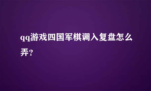 qq游戏四国军棋调入复盘怎么弄？