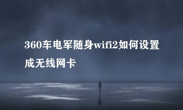 360车电军随身wifi2如何设置成无线网卡