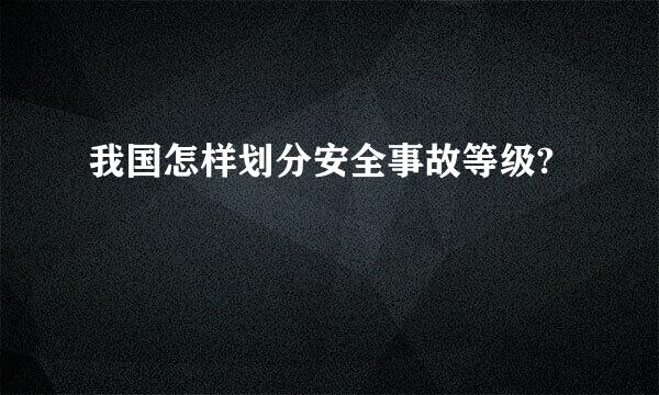 我国怎样划分安全事故等级?