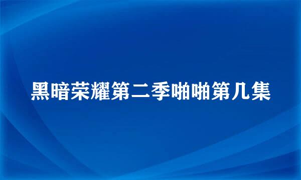 黑暗荣耀第二季啪啪第几集