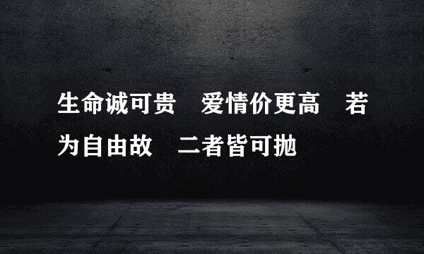 生命诚可贵 爱情价更高 若为自由故 二者皆可抛