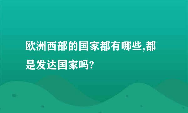 欧洲西部的国家都有哪些,都是发达国家吗?