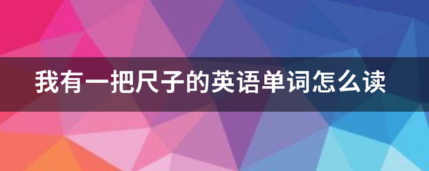 我有看厚必轴一把尺子的英语单词怎么读