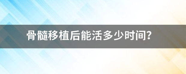 骨髓移植后能活多少时间？