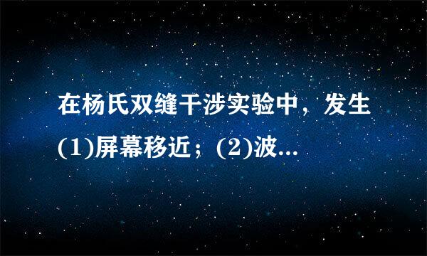 在杨氏双缝干涉实验中，发生(1)屏幕移近；(2)波长变小；(3)双缝间距变小时，来自干涉条纹间的距离变化情况是( )。(