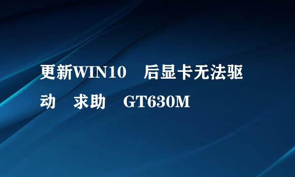 更新WIN10 后显卡无法驱动 求助 GT630M