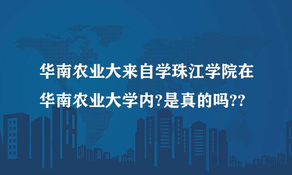 华南农业大来自学珠江学院在华南农业大学内?是真的吗??