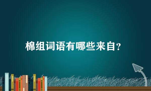 棉组词语有哪些来自？